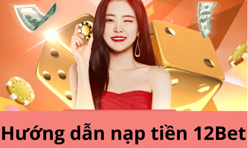 hướng dẫn nạp tiền 12bet cho người mới đơn giản và nhanh chóng 43 hướng dẫn nạp tiền 12bet