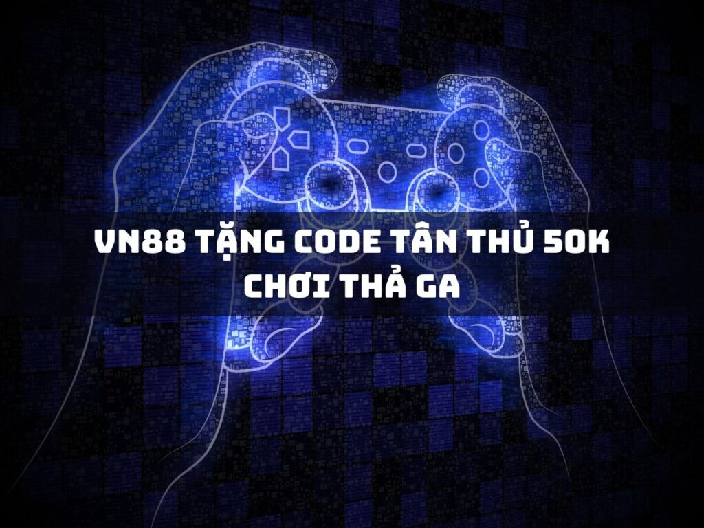nhận code tân thủ vn88 50k - chơi thả ga! 1 vn88 tang code tan thu 50k choi tha ga