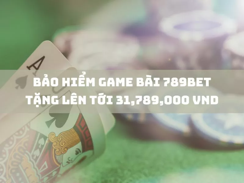 nhận bảo hiểm game bài 789bet lên đến 31,789,000 vnd 1 bao hiem game bai 789bet tang len toi 31789000 vnd.jpg